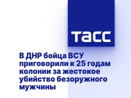 В ДНР бойца ВСУ приговорили к 25 годам колонии за жестокое убийство безоружного мужчины