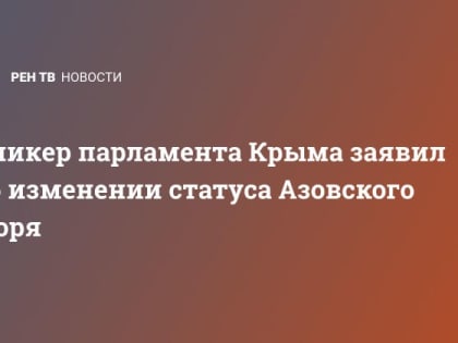 Спикер парламента Крыма заявил об изменении статуса Азовского моря