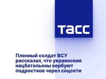 Пленный солдат ВСУ рассказал, что украинские нацбатальоны вербуют подростков через соцсети