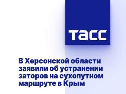 В Херсонской области заявили об устранении заторов на сухопутном маршруте в Крым