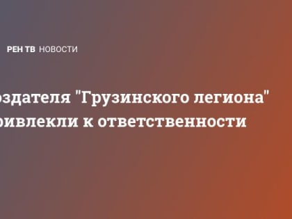 Создателя "Грузинского легиона" привлекли к ответственности