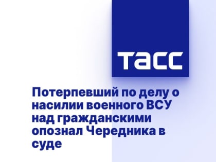 Потерпевший по делу о насилии военного ВСУ над гражданскими опознал Чередника в суде