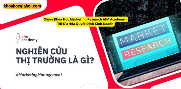 Khóa Học Marketing Research Aim Academy – Tối Ưu Hóa Quyết Định Kinh Doanh
