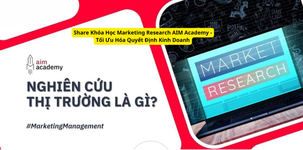 Share Khóa Học Marketing Research AIM Academy – Tối Ưu Hóa Quyết Định Kinh Doanh