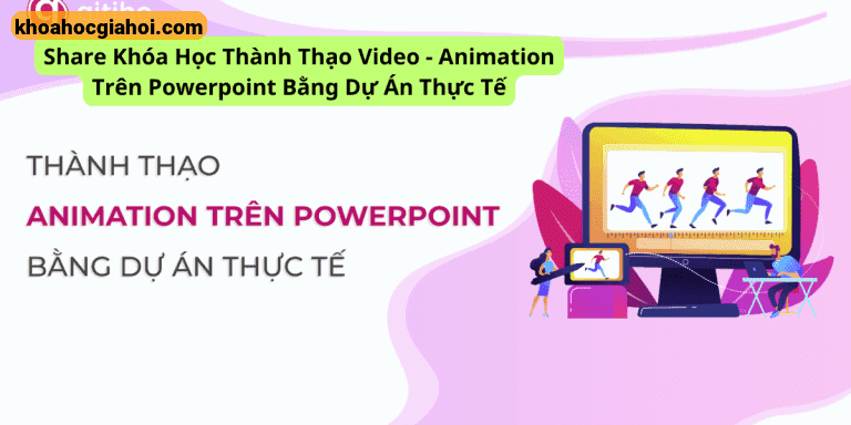 Khóa Học Thành Thạo Video - Animation Trên Powerpoint Bằng Dự Án Thực Tế