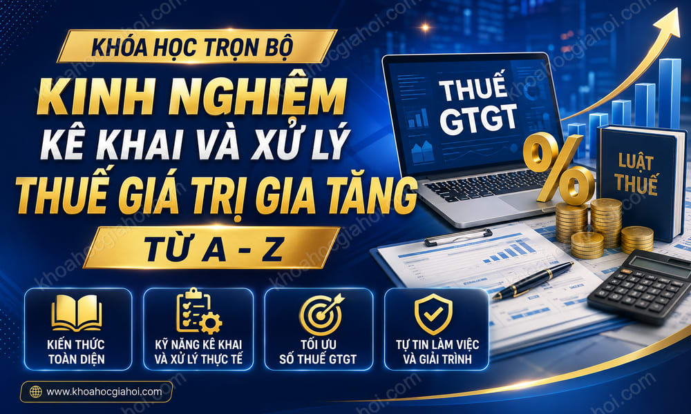 Khóa Học Trọn Bộ Kinh Nghiệm Kê Khai Và Xử Lý Thuế Giá Trị Gia Tăng Từ A - Z