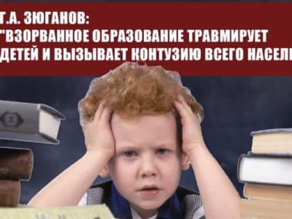 Г.А. Зюганов: "Взорванное образование травмирует детей и вызывает контузию всего населения"