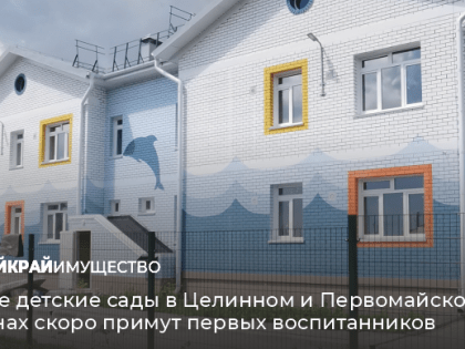 В Целинном и Первомайском районах откроются новые детские сады