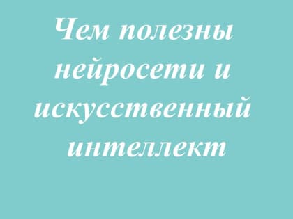 Узнай, чем полезны нейросети и искусственный интеллект