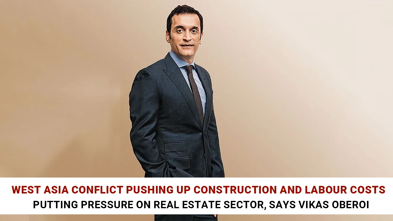 West Asia Tensions Increasing Construction and Labour Costs, Says Vikas Oberoi