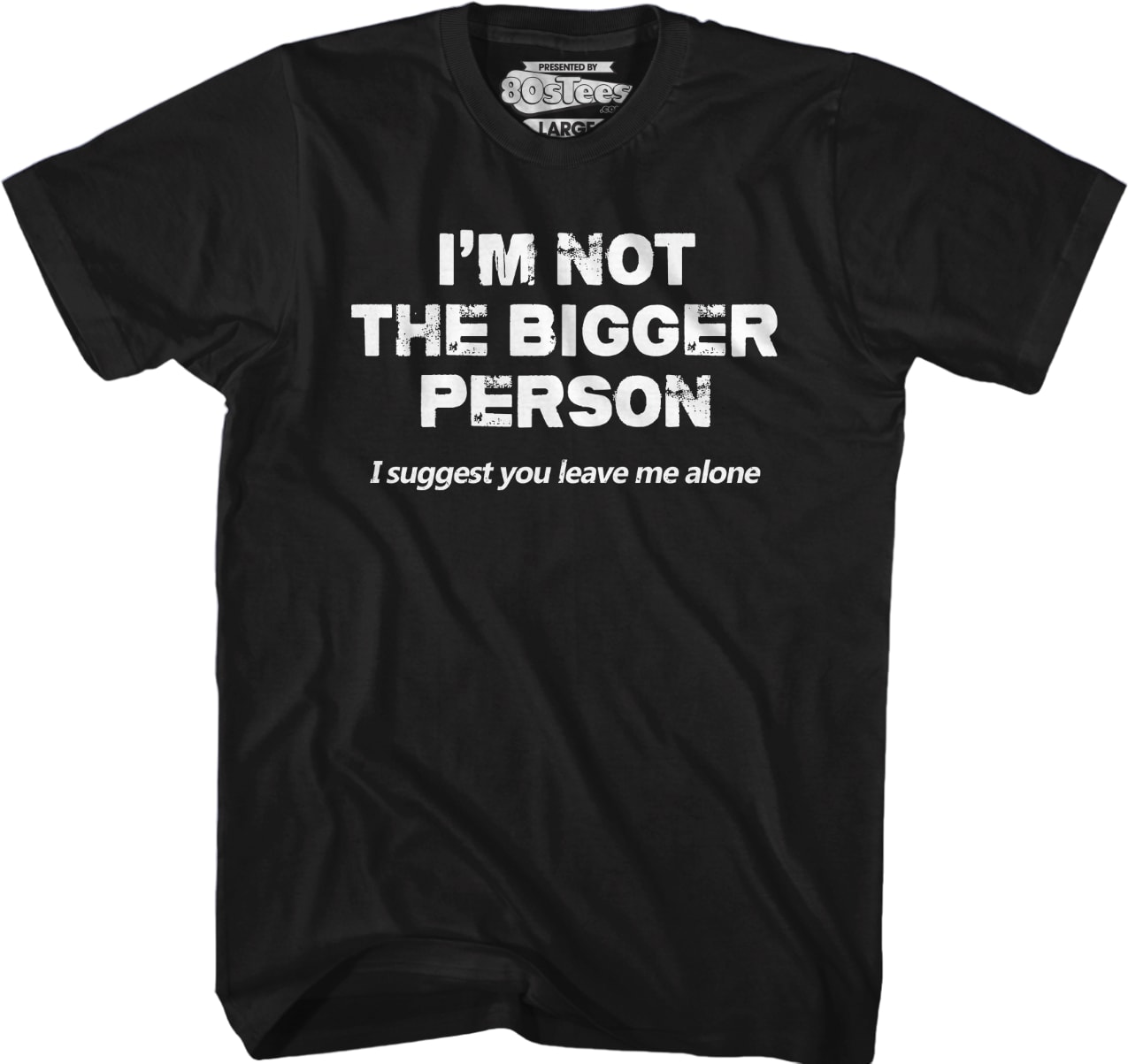 I'm Not The Bigger Person I Suggest You Leave Me Alone T-Shirt