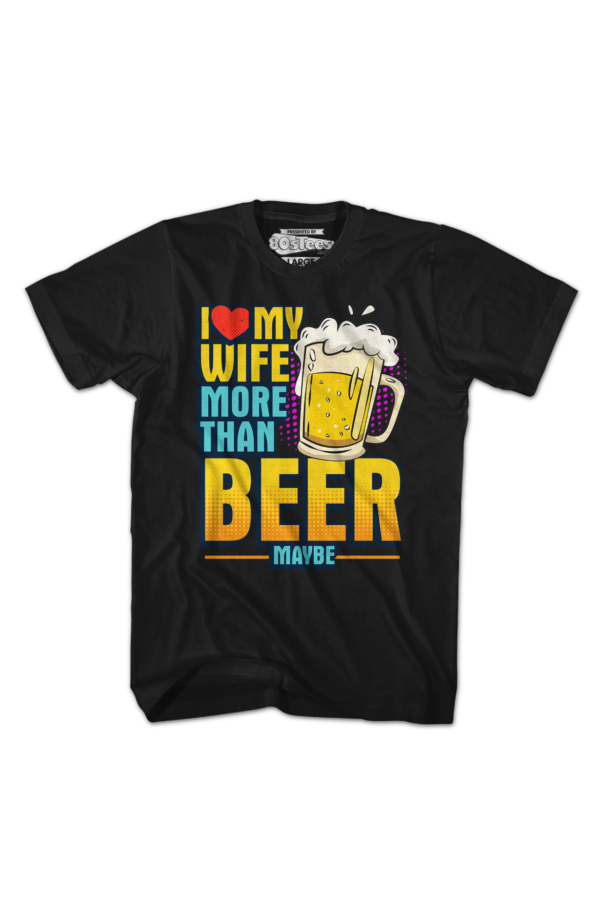 I Love My Wife More Than Beer Maybe T-Shirt I Love My Wife More Than Beer Maybe T-Shirt
