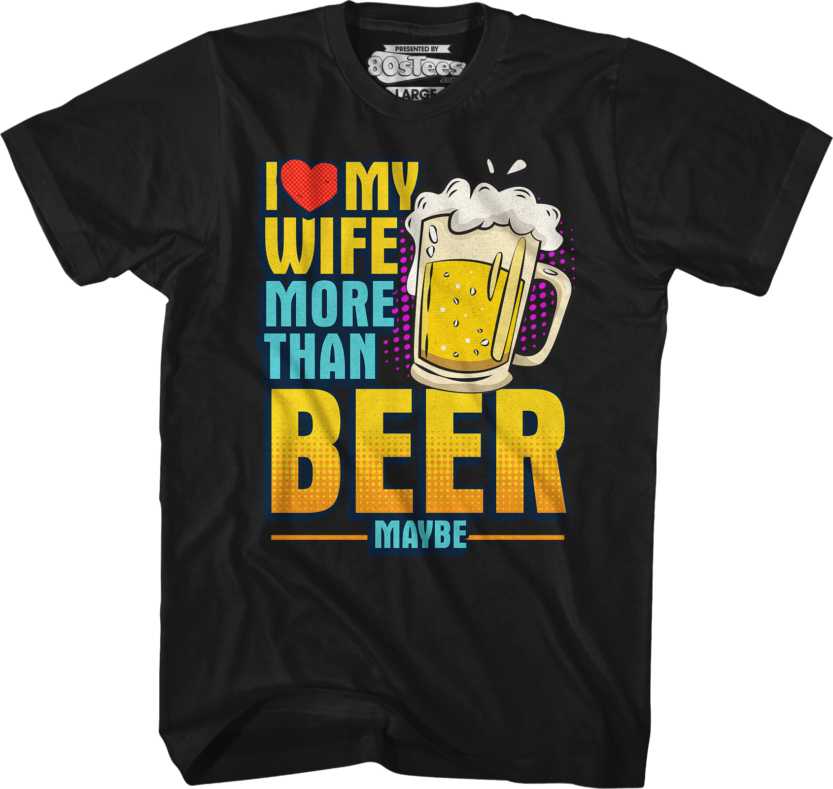 I Love My Wife More Than Beer Maybe T-Shirt I Love My Wife More Than Beer Maybe T-Shirt