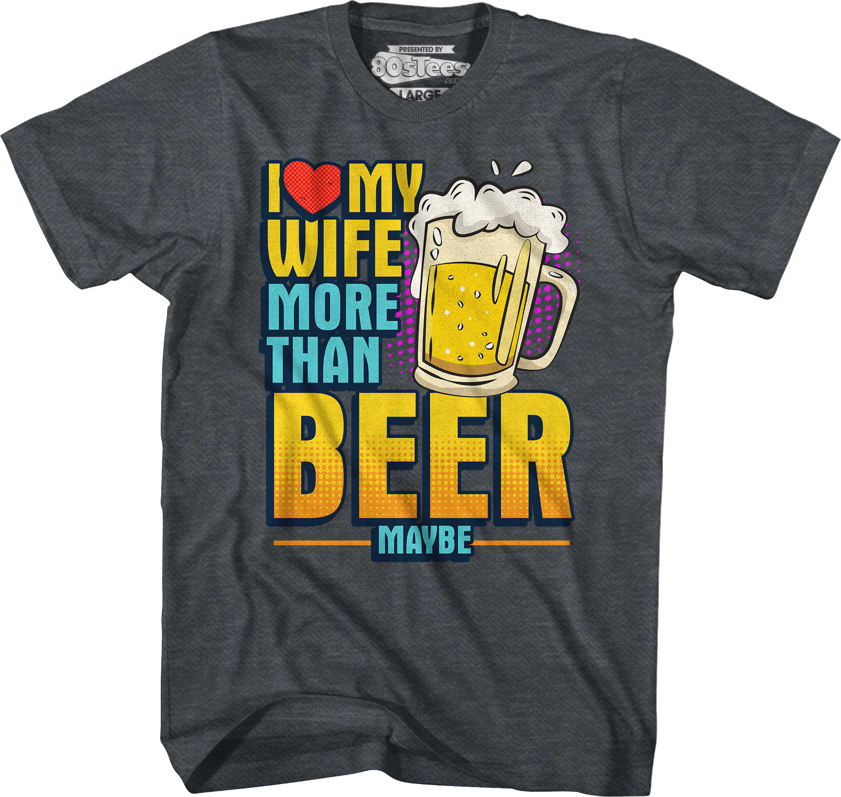 I Love My Wife More Than Beer Maybe T-Shirt I Love My Wife More Than Beer Maybe T-Shirt