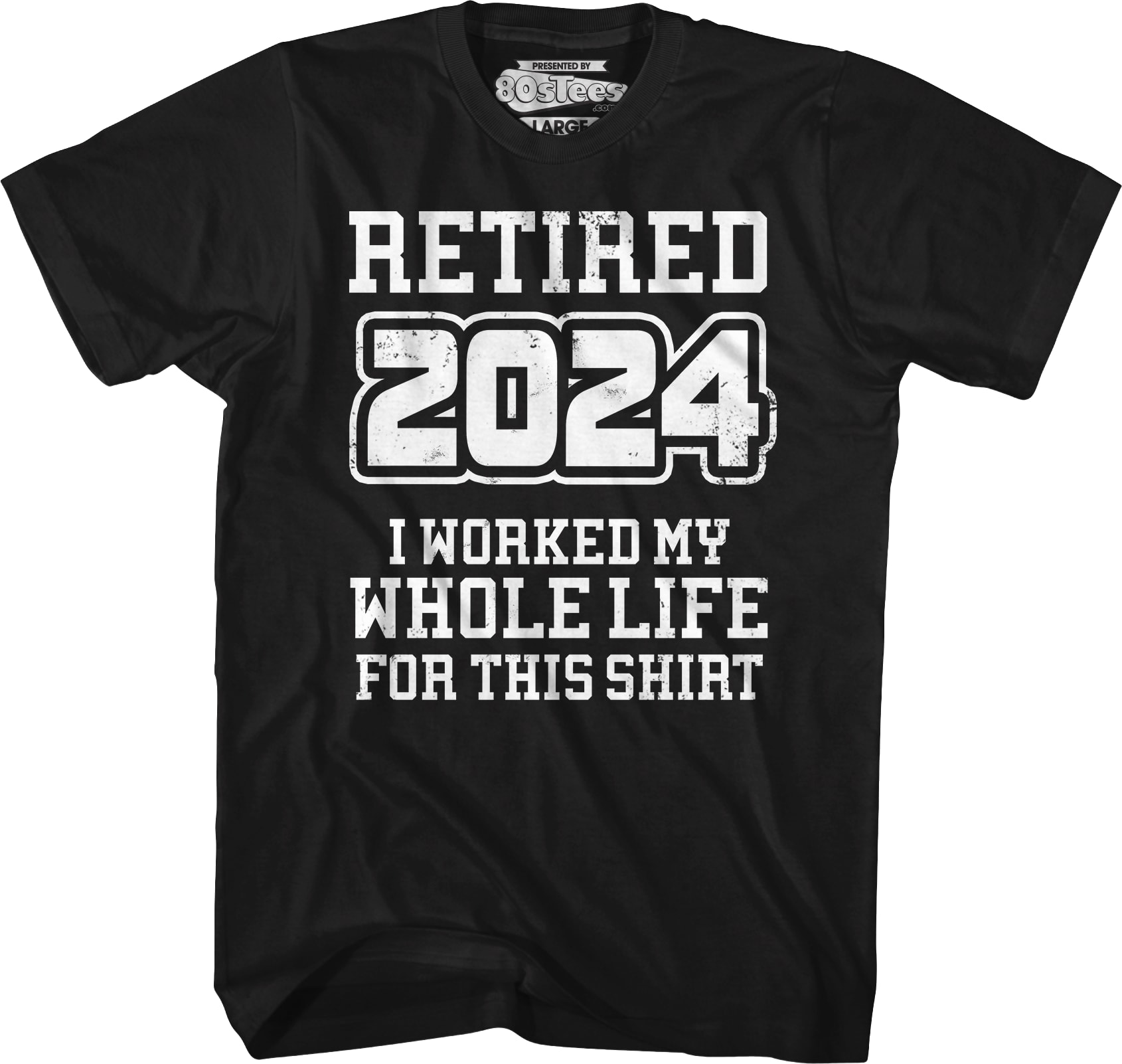 Retired 2024 I Worked My Whole Life For This Shirt