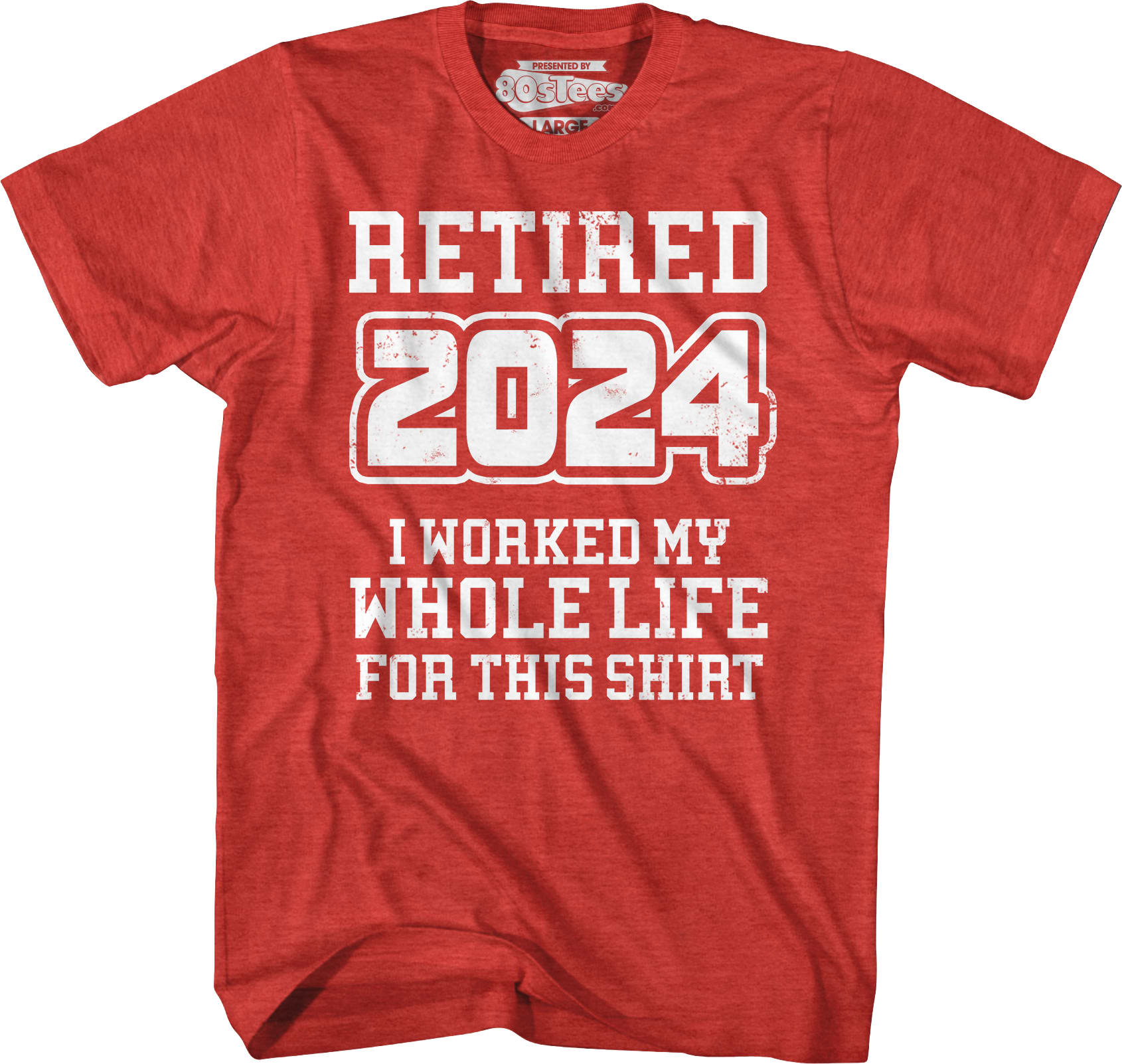 Retired 2024 I Worked My Whole Life For This Shirt
