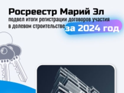 Росреестр Марий Эл подвел итоги регистрации договоров участия в долевом строительстве (ДДУ) за 2024 год