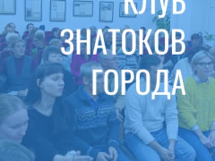 29 января в 15:00 состоится заседание Клуба знатоков города на тему: 