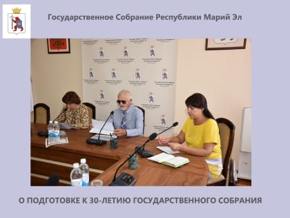 В Йошкар-Оле состоялось заседание организационного комитета по подготовке к 30-летию Государственного Собрания Марий Эл