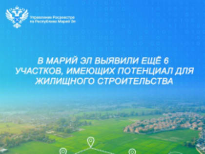 По данным Росреестра в Марий Эл выявили еще 6 участков, имеющих потенциал для жилищного строительства