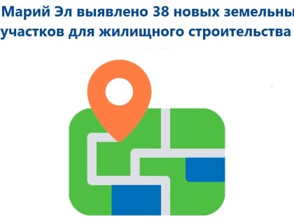 38 новых земельных участков для жилищного строительства выявлено в Марий Эл