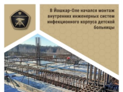 В Йошкар-Оле начался монтаж внутренних инженерных систем инфекционного корпуса детской больницы