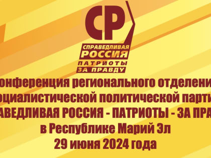 Конференция регионального отделения Партии СПРАВЕДЛИВАЯ РОССИЯ-ЗА ПРАВДУ в Республике Марий Эл состоялась