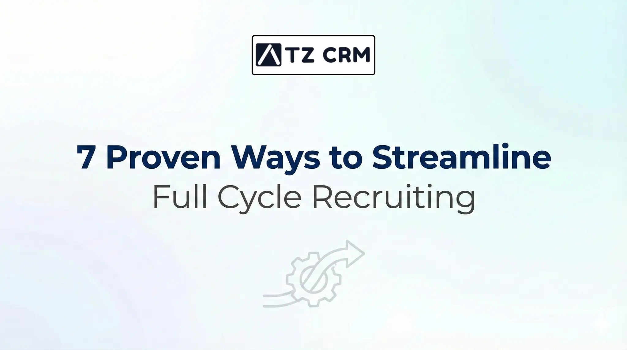 7 Proven Ways to Streamline Full Cycle Recruiting