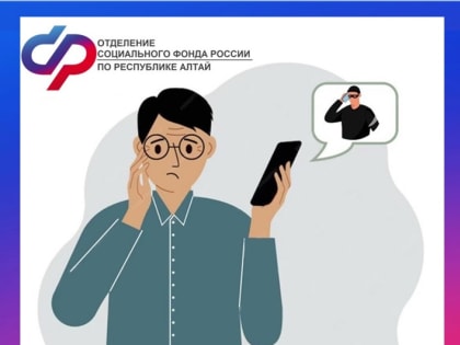 Отделение СФР по Республике Алтай призывает жителей региона не поддаваться на уловки мошенников