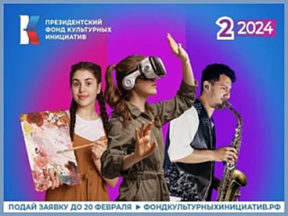 Стартовал прием заявок на второй конкурс 2024 года Президентского фонда культурных инициатив