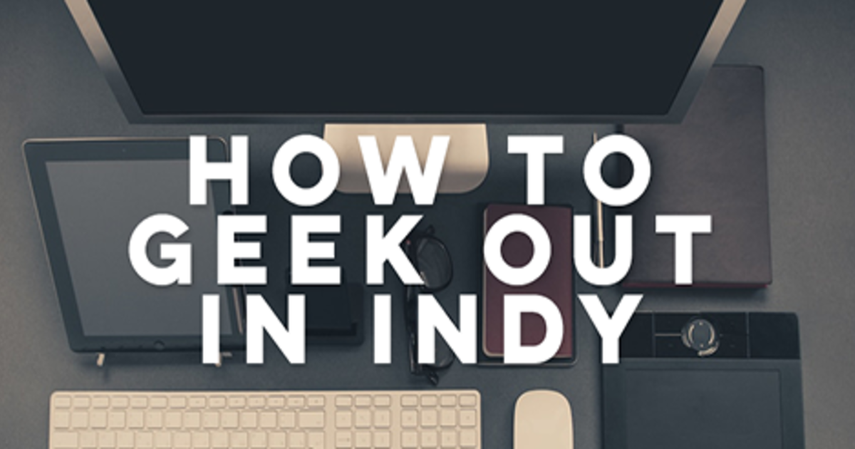 15 Ways to Geek Out in Indy