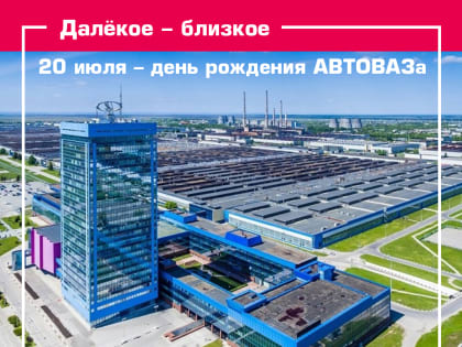 С днём рождения, АВТОВАЗ! Тольяттинскому автогиганту – 58 лет