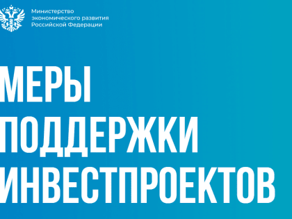 Минэкономразвития запустило информационный ресурс о мерах поддержки инвестпроектов