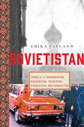 Sovietistan: Travels in Turkmenistan, Kazakhstan, Tajikistan, Kyrgyzstan, and Uzbekistan cover