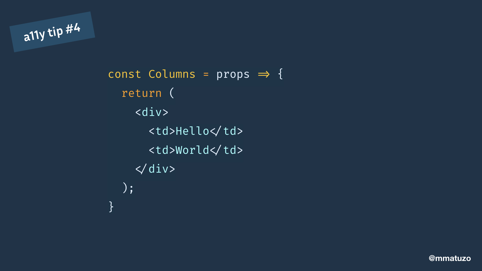 const Columns = props => { return ( <div> <td>Hello</td> <td>World</td> </div> ); }