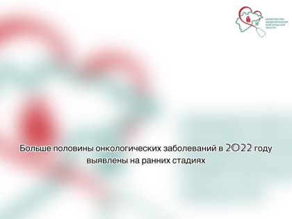 Больше половины онкологических заболеваний в 2022 году выявлены на ранних стадиях