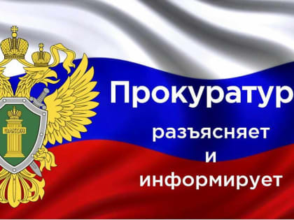 ПРОКУРАТУРА РАЗЪЯСНЯЕТ И ИНФОРМИРУЕТ!