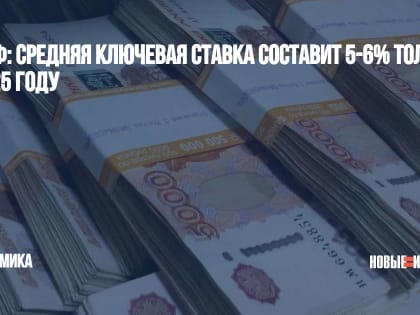 ЦБ РФ: средняя ключевая ставка составит 5-6% только в 2025 году