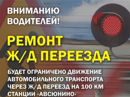 Движение автомобилей через ж/д переезд на 100 км станции «Авсюнино» будет ограничено