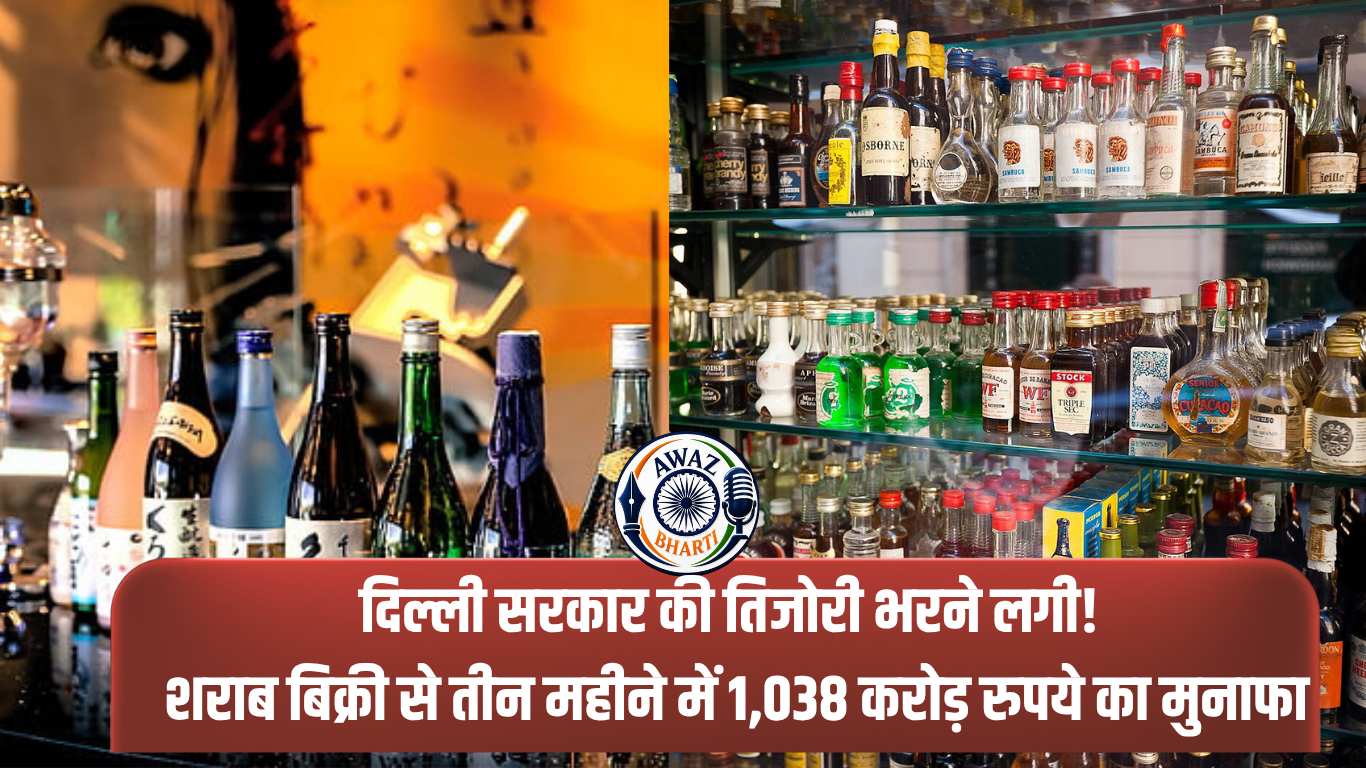 दिल्ली सरकार की तिजोरी भरने लगी! शराब बिक्री से तीन महीने में 1,038 करोड़ रुपये का मुनाफा