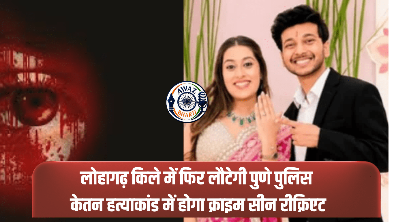 लोहागढ़ किले में फिर लौटेगी पुणे पुलिस, केतन हत्याकांड में होगा क्राइम सीन रीक्रिएट