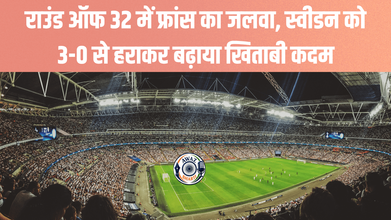 FIFA World Cup 2026: : एमबाप्पे के दम पर फ्रांस अंतिम-16 में, स्वीडन 3-0 से बाहर