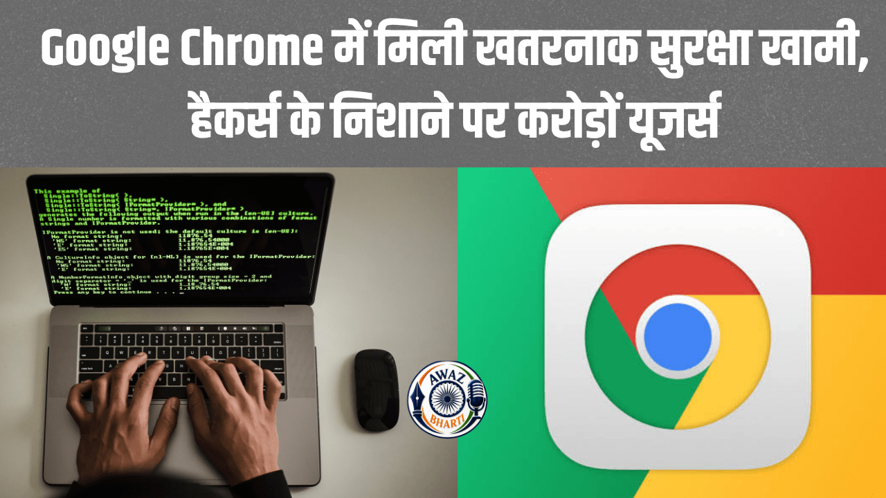 Google Chrome Warning : Chrome ब्राउजर में गंभीर खामी, CERT-In ने यूजर्स को तुरंत अपडेट करने की दी सलाह
