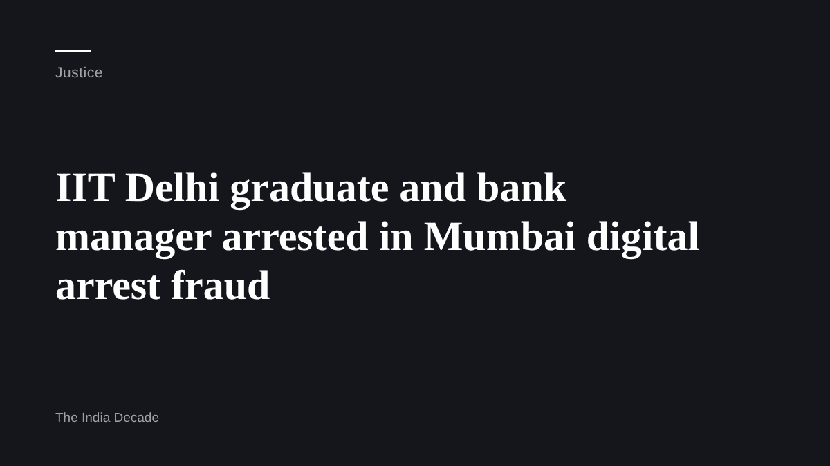 Justice — IIT Delhi graduate and bank manager arrested in Mumbai digital arrest fraud