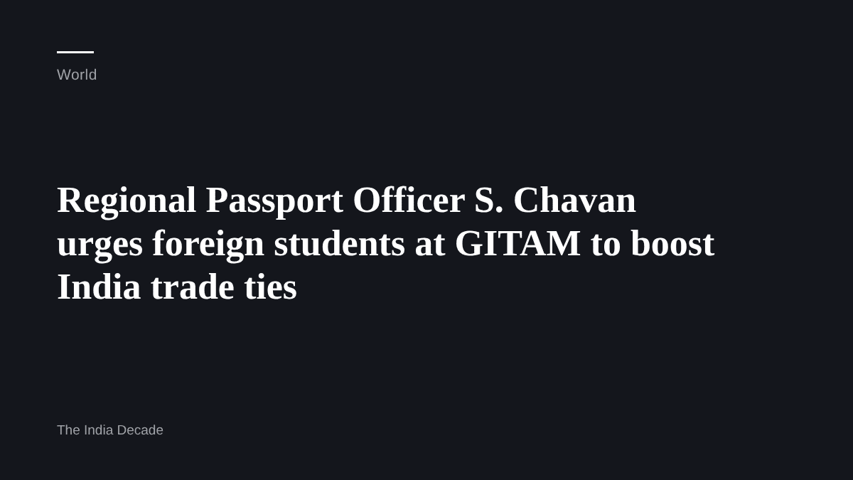 World — Regional Passport Officer S. Chavan urges foreign students at GITAM to boost India trade ties