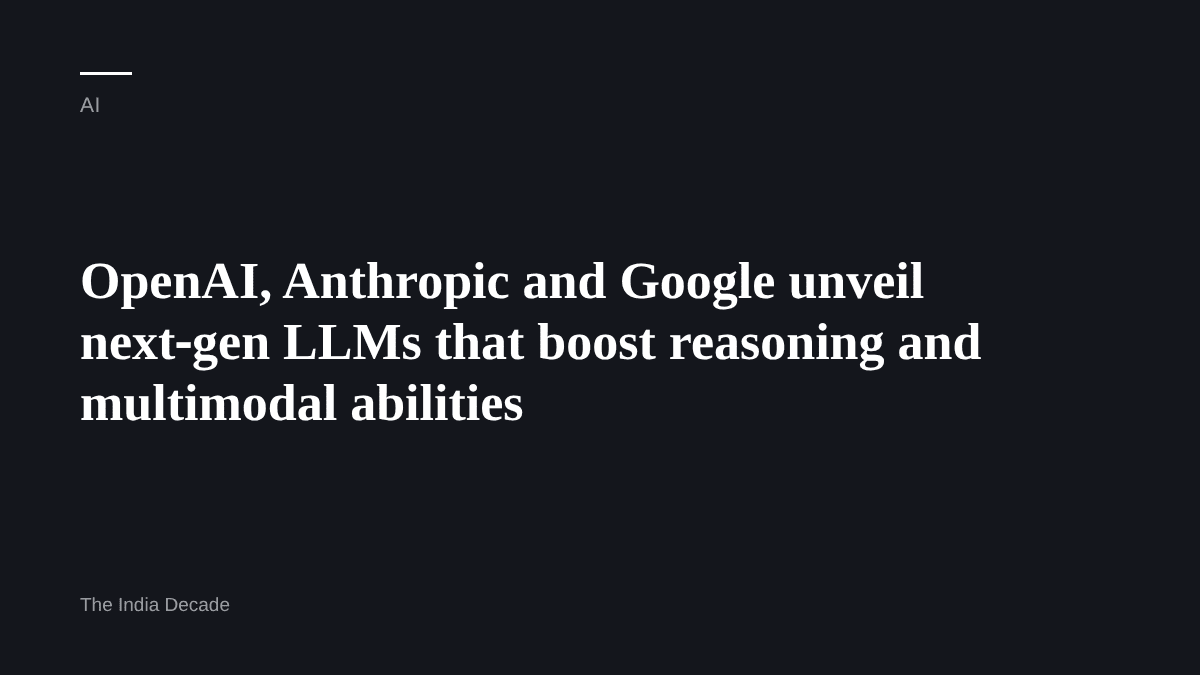AI — OpenAI, Anthropic and Google unveil next‑gen LLMs that boost reasoning and multimodal abilities