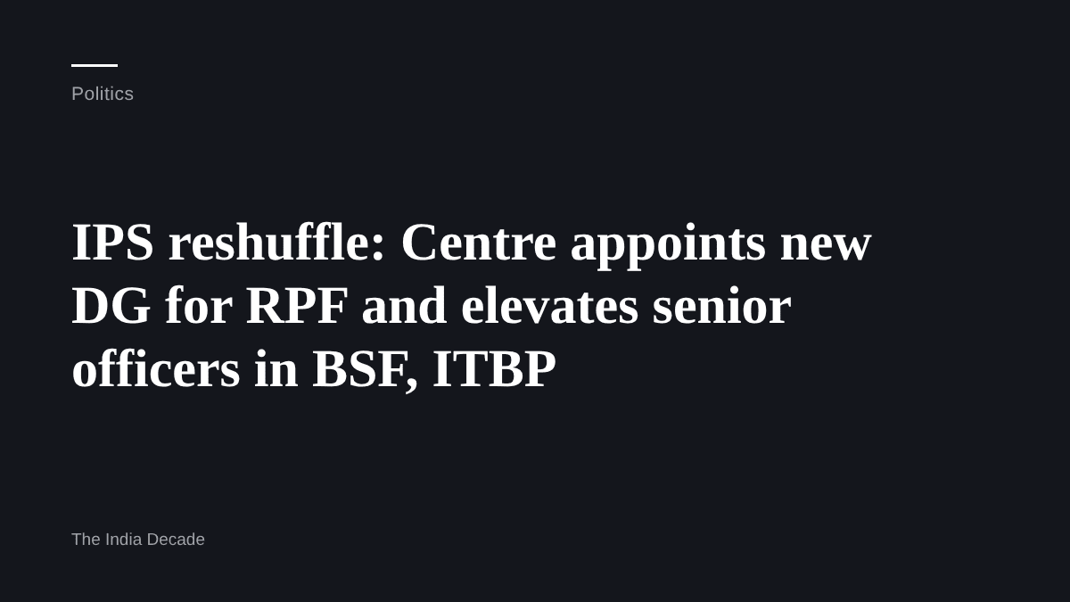 Politics — IPS reshuffle: Centre appoints new DG for RPF and elevates senior officers in BSF, ITBP