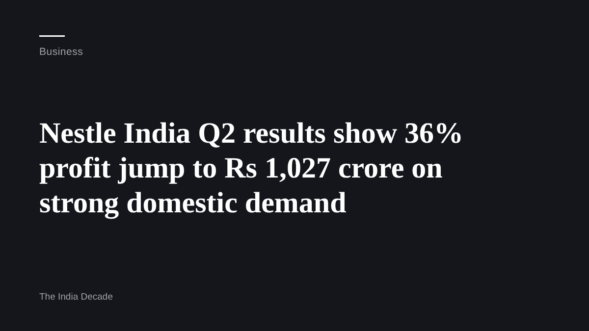 Business — Nestle India Q2 results show 36% profit jump to Rs 1,027 crore on strong domestic demand