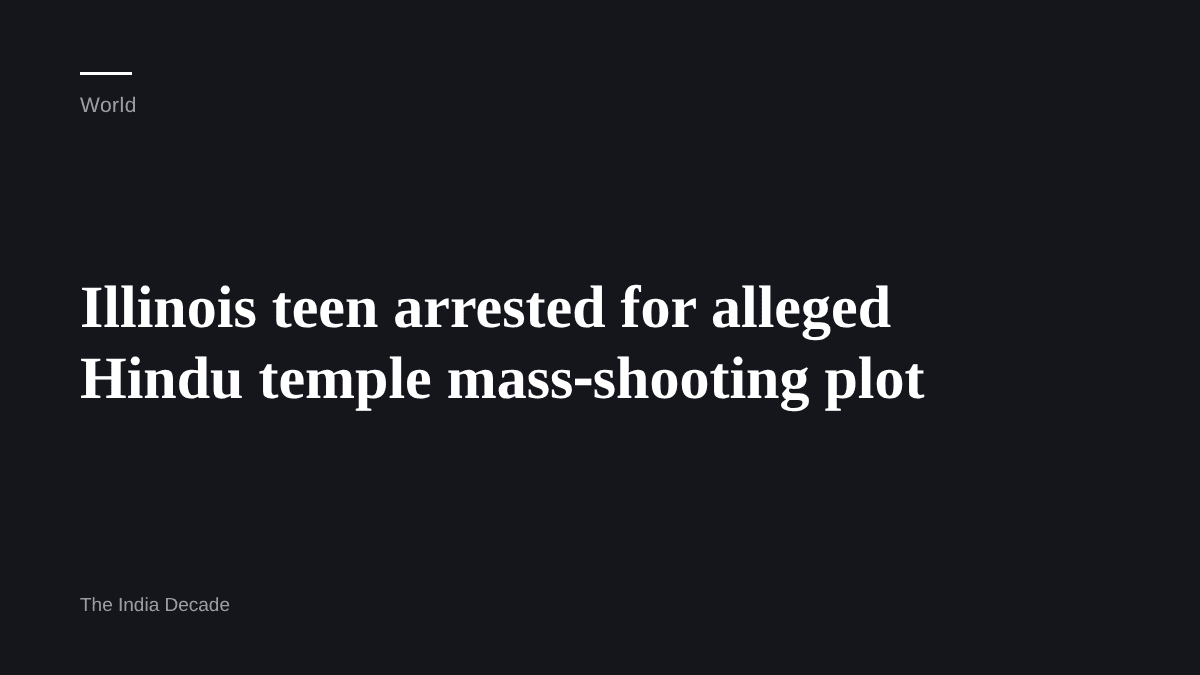 World — Illinois teen arrested for alleged Hindu temple mass‑shooting plot