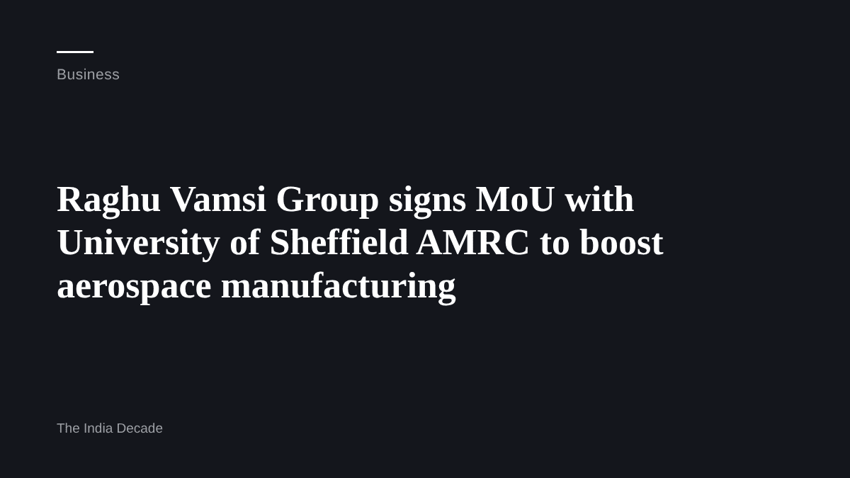 Business — Raghu Vamsi Group signs MoU with University of Sheffield AMRC to boost aerospace manufacturing